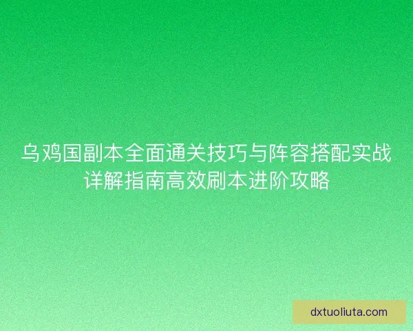 乌鸡国副本全面通关技巧与阵容搭配实战详解指南高效刷本进阶攻略 乌鸡国副本全面通关技巧与阵容搭配实战详解指南高效刷本进阶攻略