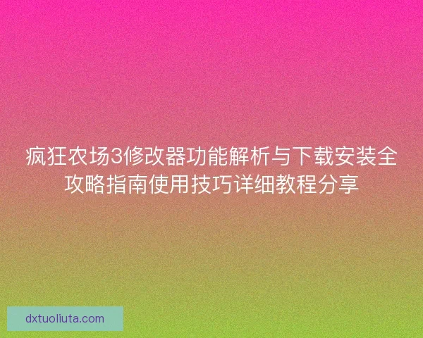 疯狂农场3修改器功能解析与下载安装全攻略指南使用技巧详细教程分享