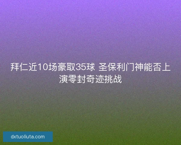 拜仁近10场豪取35球 圣保利门神能否上演零封奇迹挑战 拜仁近10场豪取35球 圣保利门神能否上演零封奇迹挑战