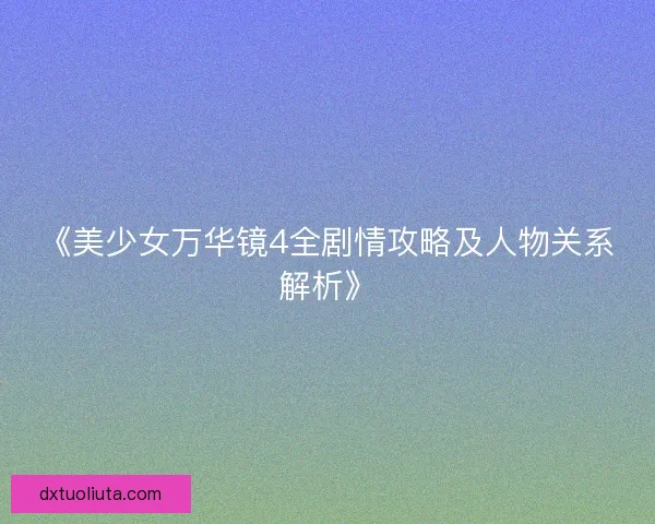 《美少女万华镜4全剧情攻略及人物关系解析》 《美少女万华镜4全剧情攻略及人物关系解析》