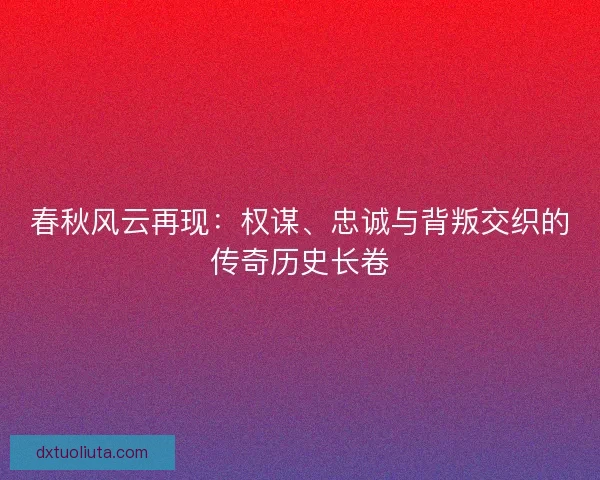 春秋风云再现：权谋、忠诚与背叛交织的传奇历史长卷