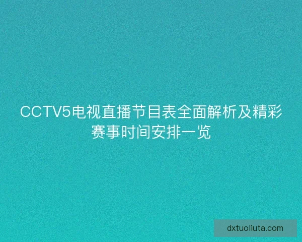CCTV5电视直播节目表全面解析及精彩赛事时间安排一览