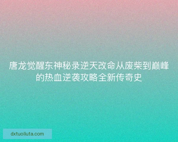 唐龙觉醒东神秘录逆天改命从废柴到巅峰的热血逆袭攻略全新传奇史
